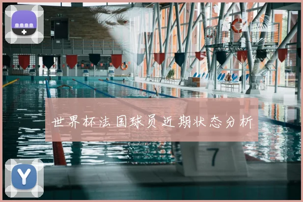 世界杯法国球员近期状态分析