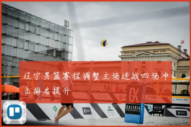 辽宁男篮赛程调整主场连战四场冲击排名提升