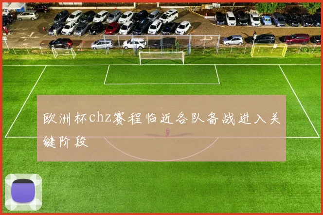 欧洲杯chz赛程临近各队备战进入关键阶段