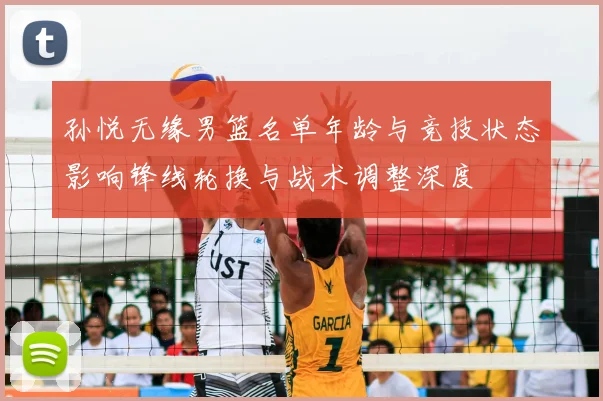 孙悦无缘男篮名单年龄与竞技状态影响锋线轮换与战术调整深度