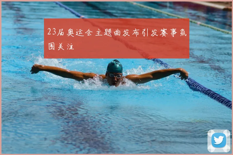 23届奥运会主题曲发布引发赛事氛围关注