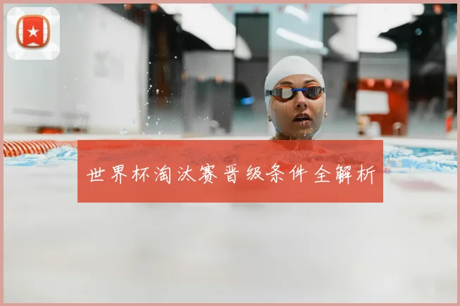 世界杯淘汰赛晋级条件全解析