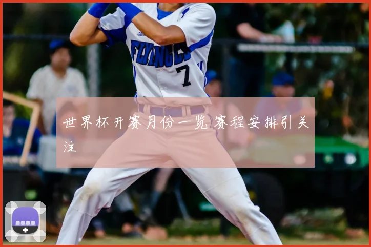 世界杯开赛月份一览 赛程安排引关注