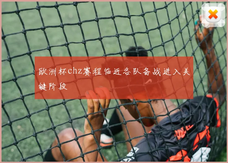 欧洲杯chz赛程临近各队备战进入关键阶段
