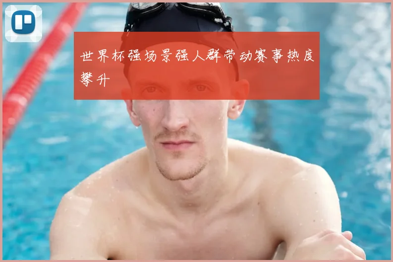 世界杯强场景强人群带动赛事热度攀升
