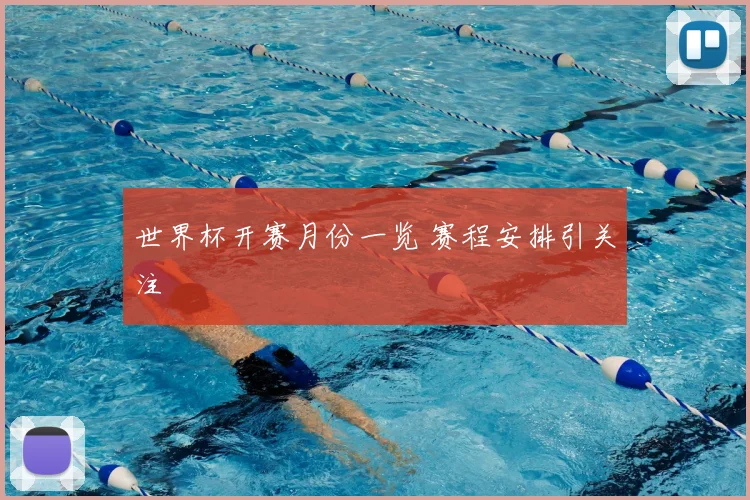 世界杯开赛月份一览 赛程安排引关注