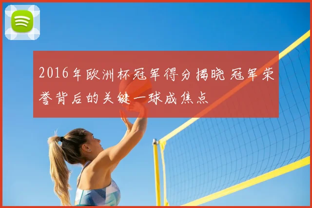 2016年欧洲杯冠军得分揭晓 冠军荣誉背后的关键一球成焦点
