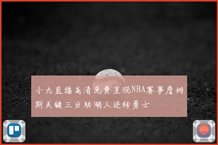 小九直播高清免费呈现NBA赛事詹姆斯关键三分助湖人逆转勇士