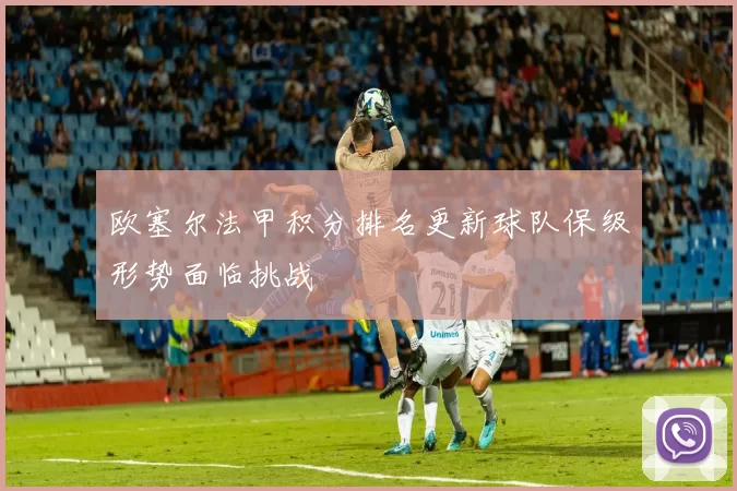 欧塞尔法甲积分排名更新球队保级形势面临挑战