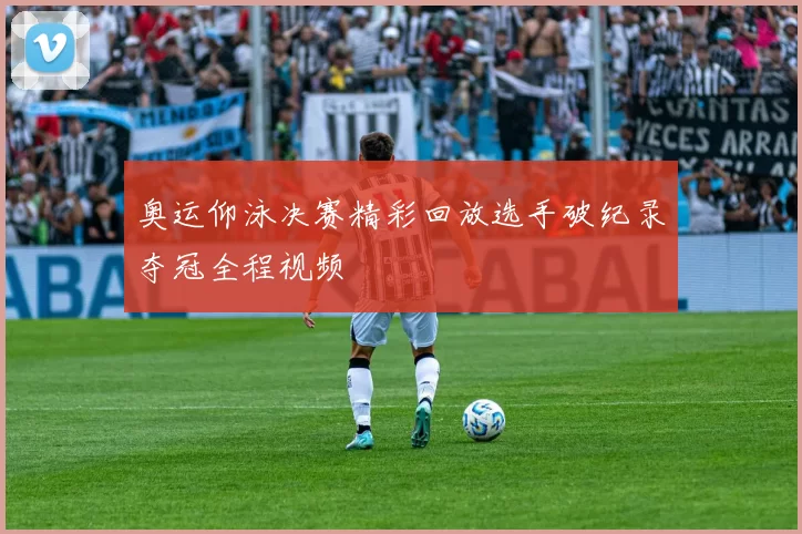 奥运仰泳决赛精彩回放选手破纪录夺冠全程视频