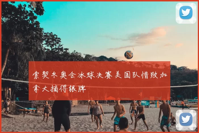 索契冬奥会冰球决赛美国队惜败加拿大摘得银牌