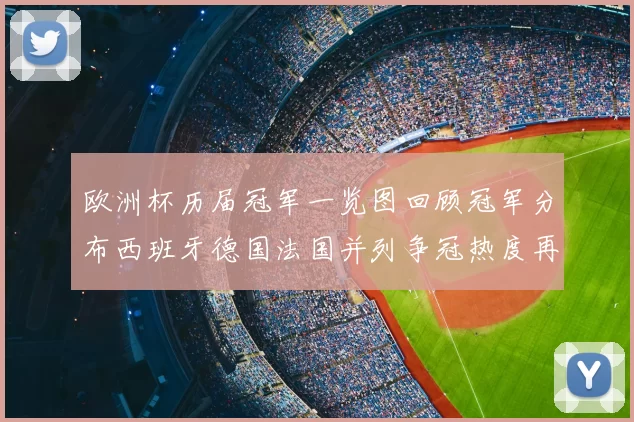 欧洲杯历届冠军一览图回顾冠军分布西班牙德国法国并列争冠热度再升
