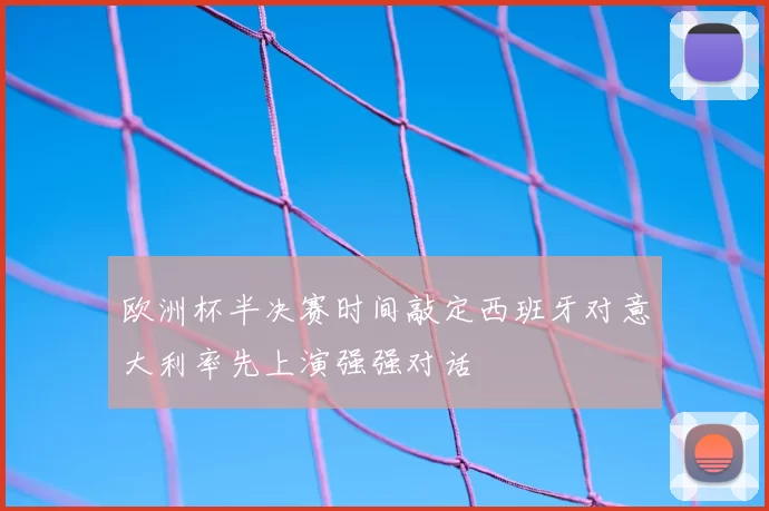欧洲杯半决赛时间敲定西班牙对意大利率先上演强强对话
