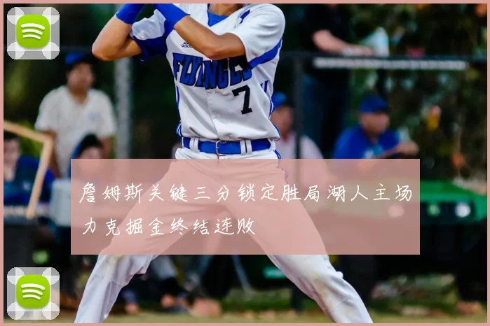 詹姆斯关键三分锁定胜局湖人主场力克掘金终结连败