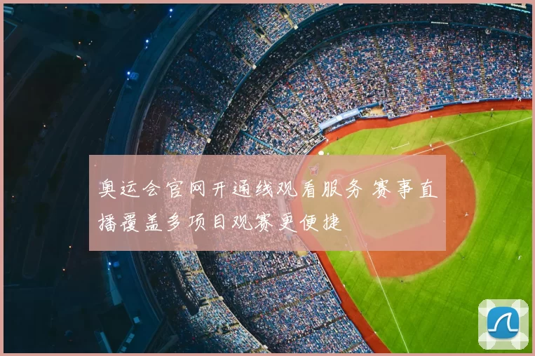 奥运会官网开通线观看服务 赛事直播覆盖多项目观赛更便捷