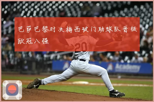 巴萨巴黎对决梅西破门助球队晋级欧冠八强