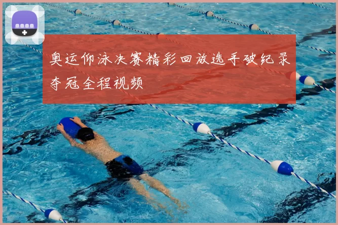 奥运仰泳决赛精彩回放选手破纪录夺冠全程视频