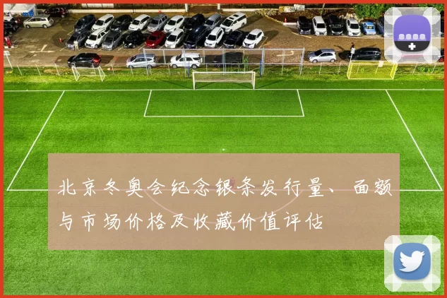北京冬奥会纪念银条发行量、面额与市场价格及收藏价值评估