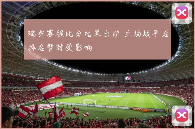 瑞典赛程比分结果出炉 主场战平后排名暂时受影响