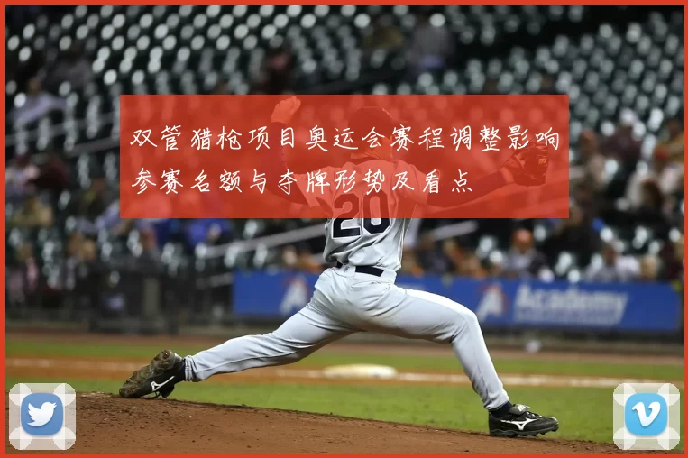 双管猎枪项目奥运会赛程调整影响参赛名额与夺牌形势及看点