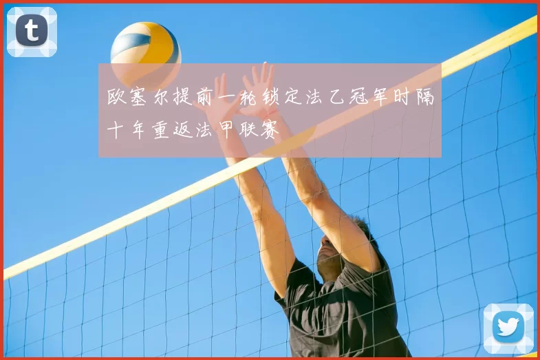 欧塞尔提前一轮锁定法乙冠军时隔十年重返法甲联赛