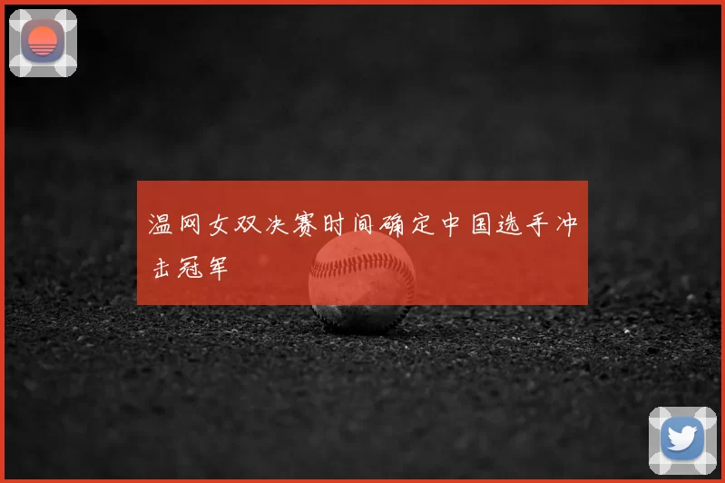 温网女双决赛时间确定中国选手冲击冠军