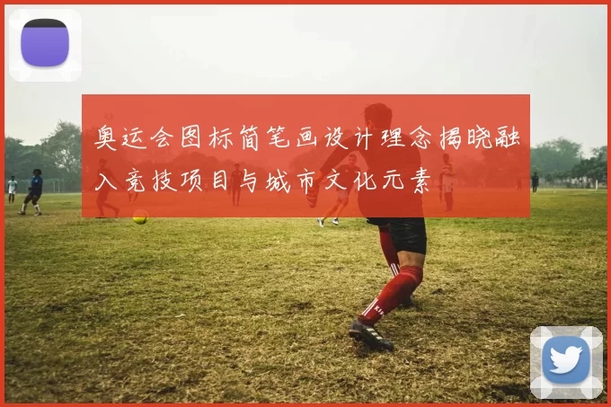 奥运会图标简笔画设计理念揭晓融入竞技项目与城市文化元素