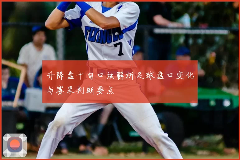 升降盘十句口诀解析足球盘口变化与赛果判断要点