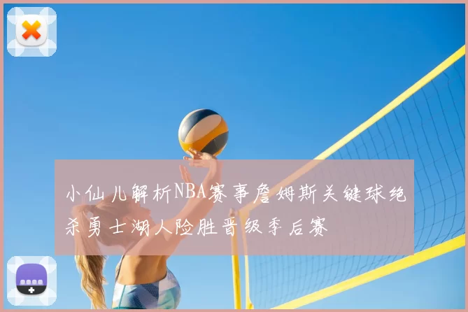 小仙儿解析NBA赛事詹姆斯关键球绝杀勇士湖人险胜晋级季后赛
