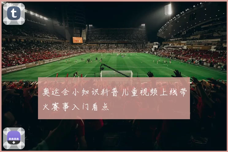 奥运会小知识科普儿童视频上线带火赛事入门看点