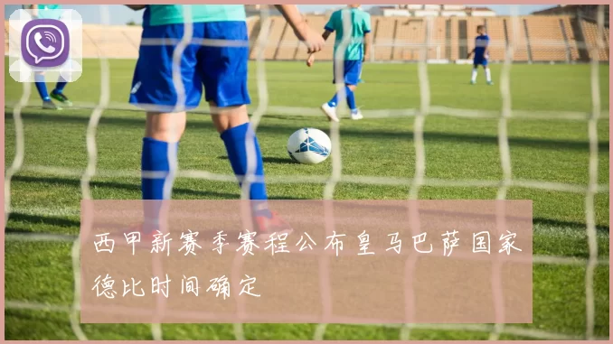 西甲新赛季赛程公布皇马巴萨国家德比时间确定